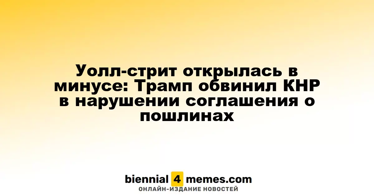 Фондовые индексы Уолл-стрит открылись с падением: Трамп обвинил Китай в нарушениях торгового соглашения