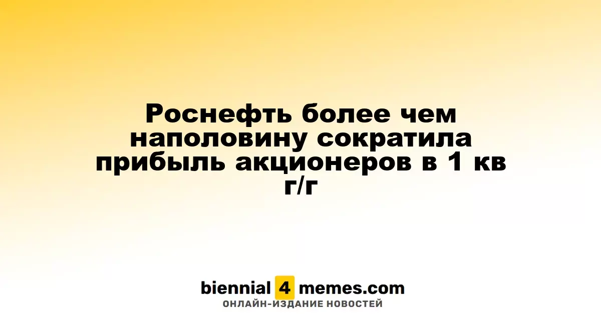 Роснефть более чем наполовину сократила прибыль акционеров в 1 кв г/г