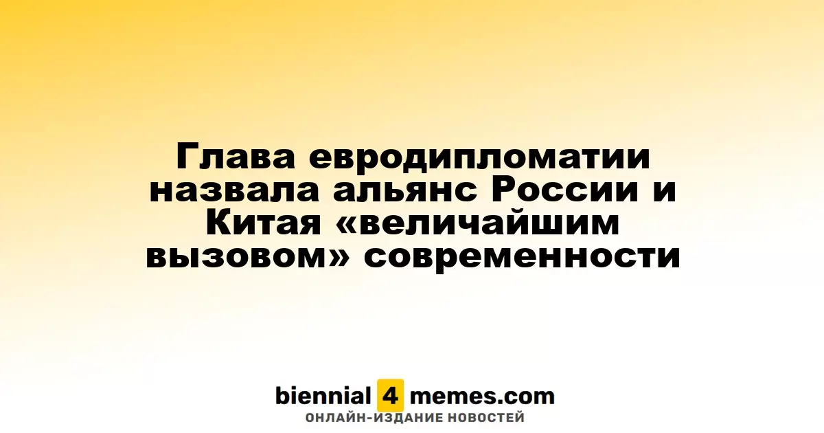 Глава европейской дипломатии охарактеризовала союз России и Китая как «главную угрозу» современности