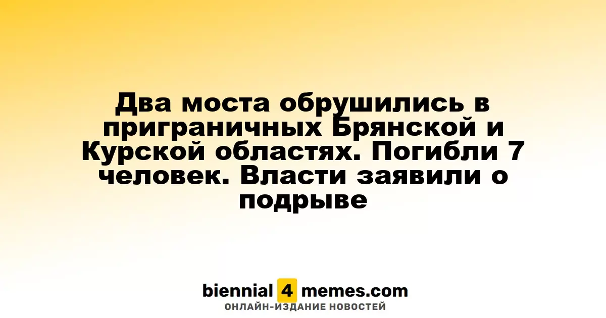 Два моста рухнули в приграничных Брянской и Курской областях: 7 жертв. Власти говорят о подрыве