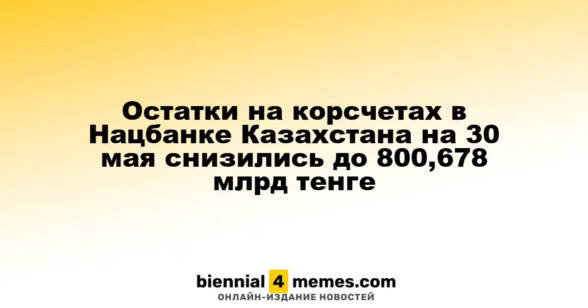 Остатки на корсчетах в Нацбанке Казахстана на 30 мая снизились до 800,678 млрд тенге