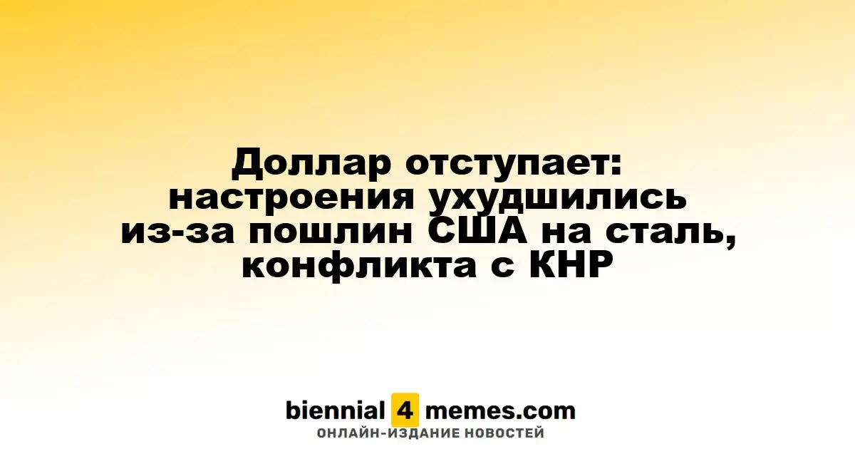 Доллар отступает: настроения ухудшились из-за пошлин США на сталь, конфликта с КНР