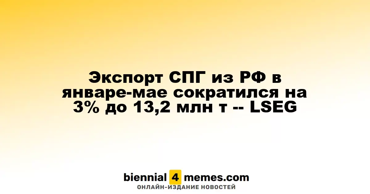 Экспорт СПГ из РФ в январе-мае сократился на 3% до 13,2 млн т -- LSEG