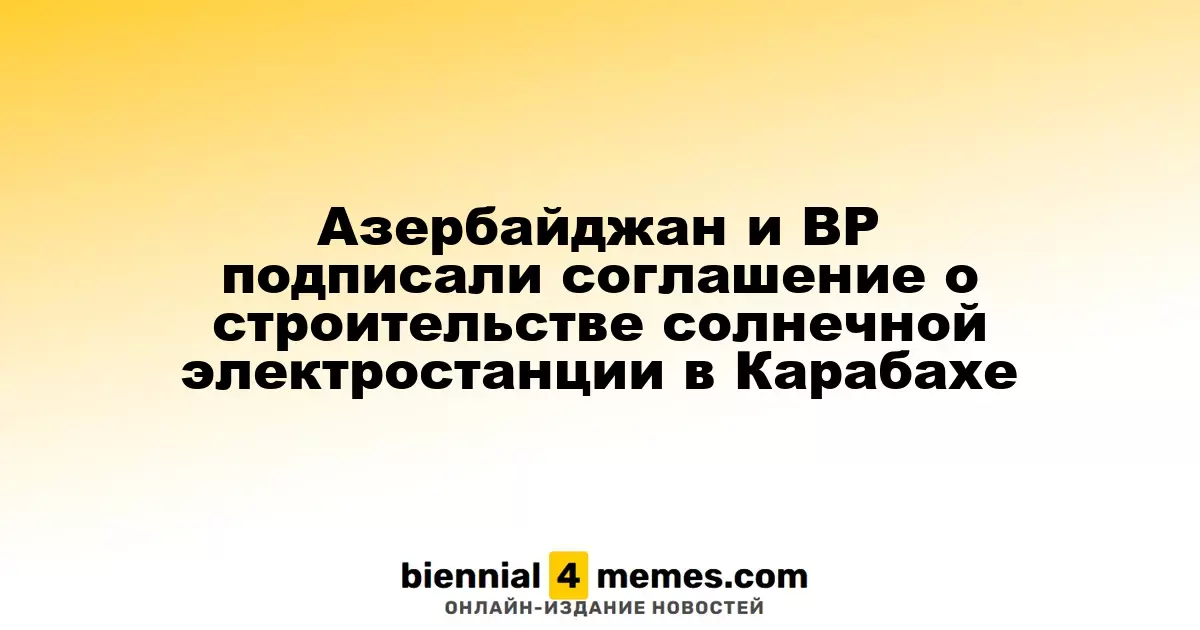 Азербайджан и BP заключили соглашение на строительство солнечной электростанции в Карабахе