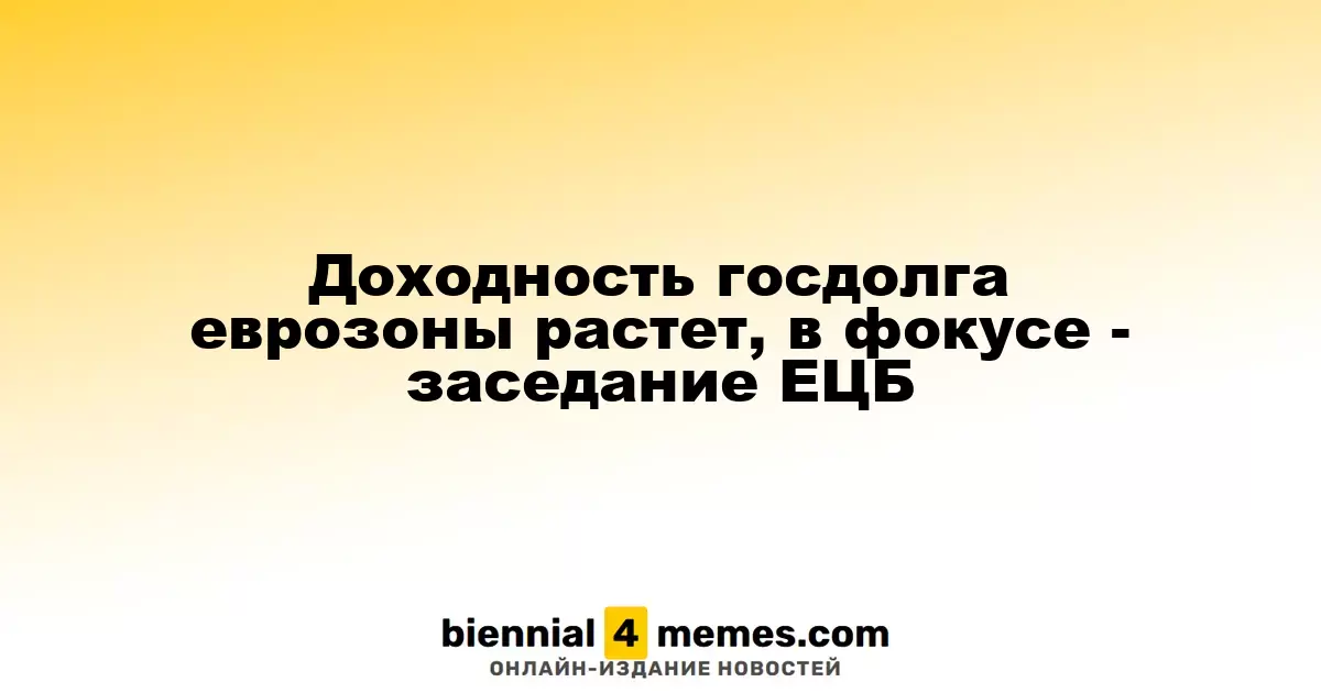 Рост доходности госдолга еврозоны: внимание на заседание ЕЦБ