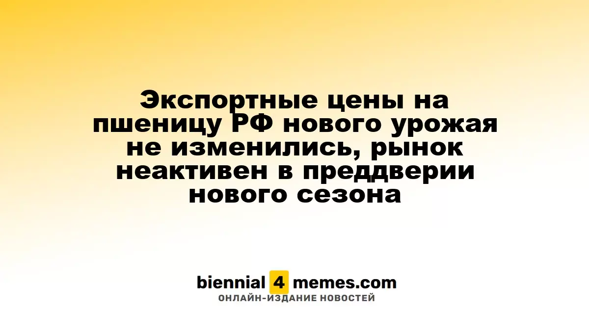 Цены на экспорт российской пшеницы нового урожая остаются стабильными, рынок в ожидании нового сезона