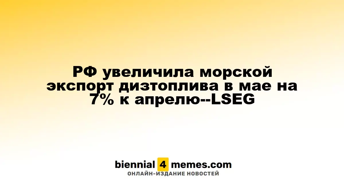 Россия нарастила морской экспорт дизельного топлива в мае на 7% по сравнению с апрелем — LSEG