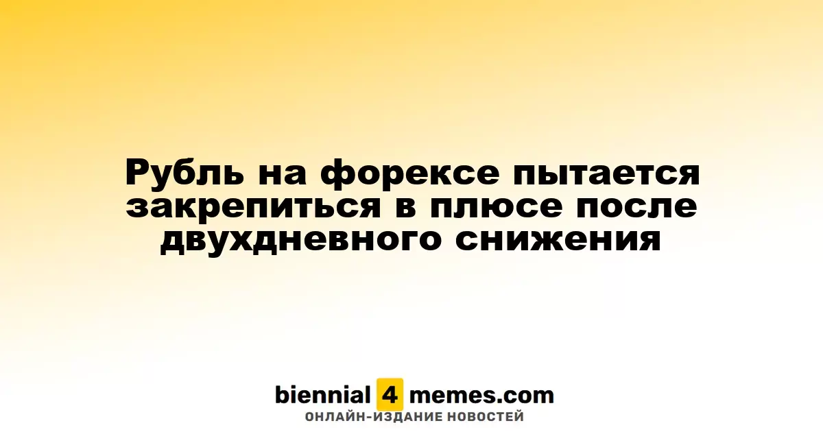 Рубль на форексе пытается закрепиться в плюсе после двухдневного снижения