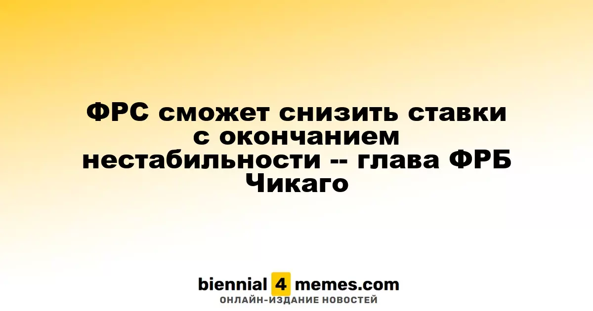 Глава ФРБ Чикаго: ФРС сможет снизить ставки после стабилизации ситуации