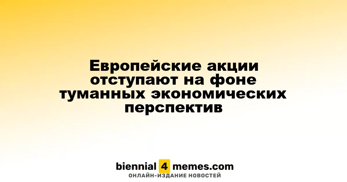 Европейские фондовые рынки снижаются из-за неопределенных экономических условий