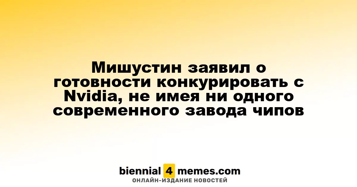Мишустин заявил о готовности конкурировать с Nvidia, не имея ни одного современного завода чипов