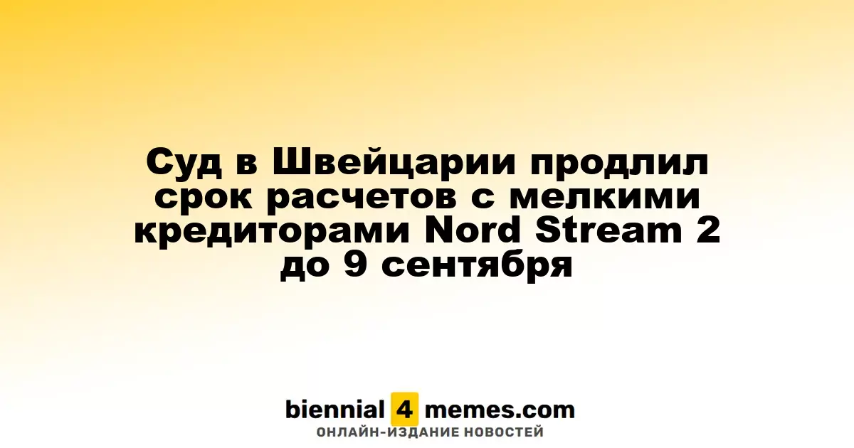 Швейцарский суд продлил срок выплат мелким кредиторам Nord Stream 2 до 9 сентября 2025 года