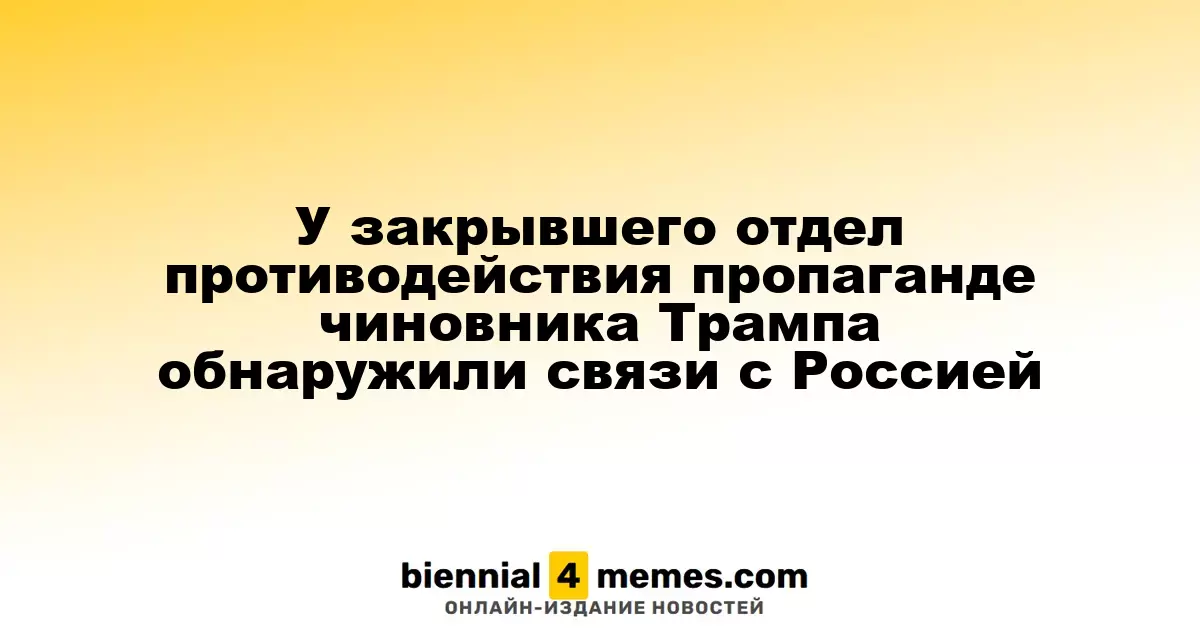 У закрывшего отдел противодействия пропаганде чиновника Трампа обнаружили связи с Россией