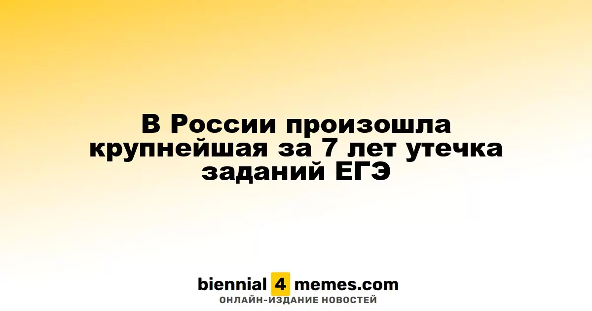 В России произошла крупнейшая утечка экзаменационных заданий ЕГЭ за последние семь лет
