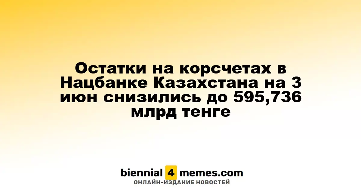 Остатки на корсчетах в Нацбанке Казахстана на 3 июн снизились до 595,736 млрд тенге