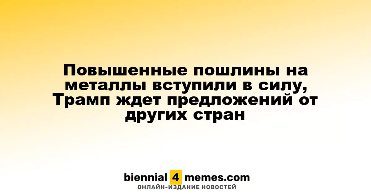 Новые тарифы на металлы вступили в действие, Трамп ожидает инициатив от других стран