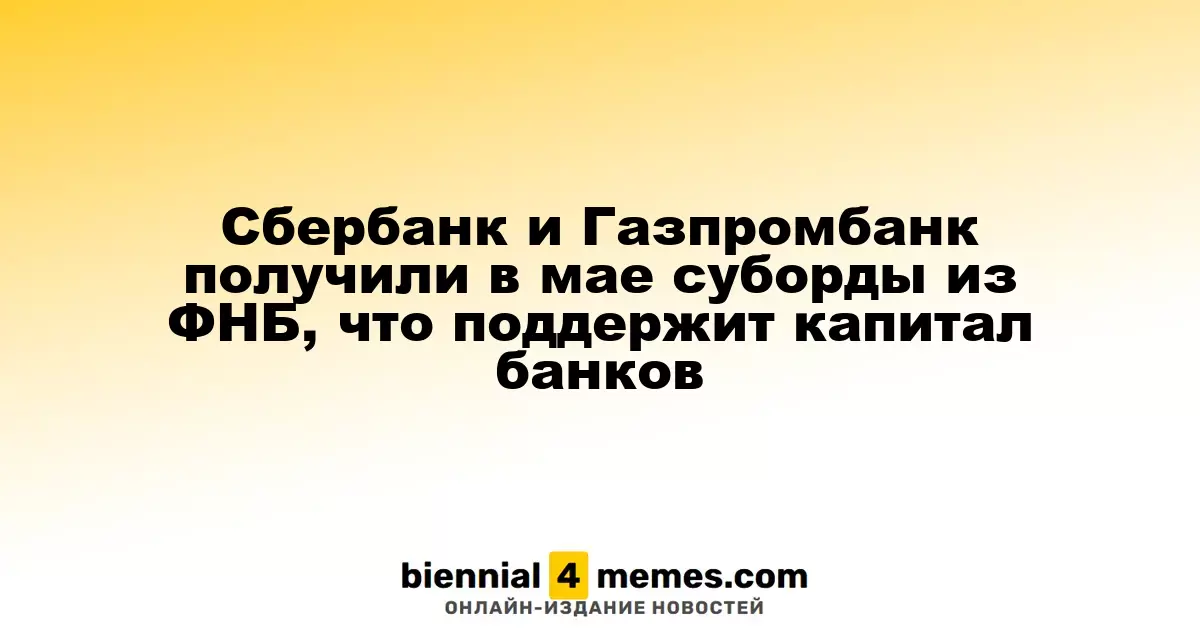 Сбербанк и Газпромбанк получили финансовую поддержку из ФНБ в мае, укрепив свои капиталы