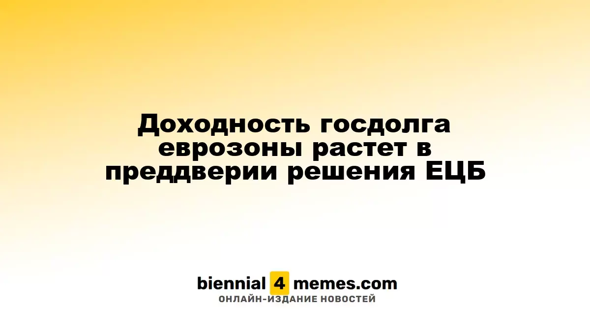 Рост доходности облигаций еврозоны перед решением Европейского центрального банка