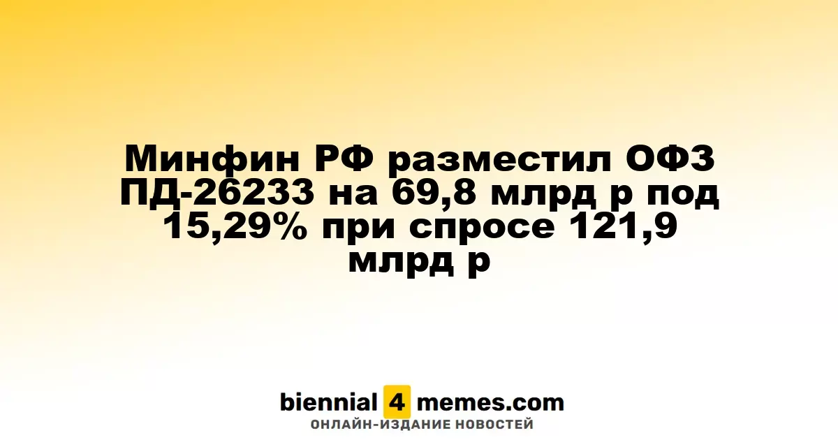 Минфин России провел аукцион по размещению ОФЗ ПД-26233 на сумму 69,8 млрд рублей с доходностью 15,29% при спросе 121,9 млрд рублей