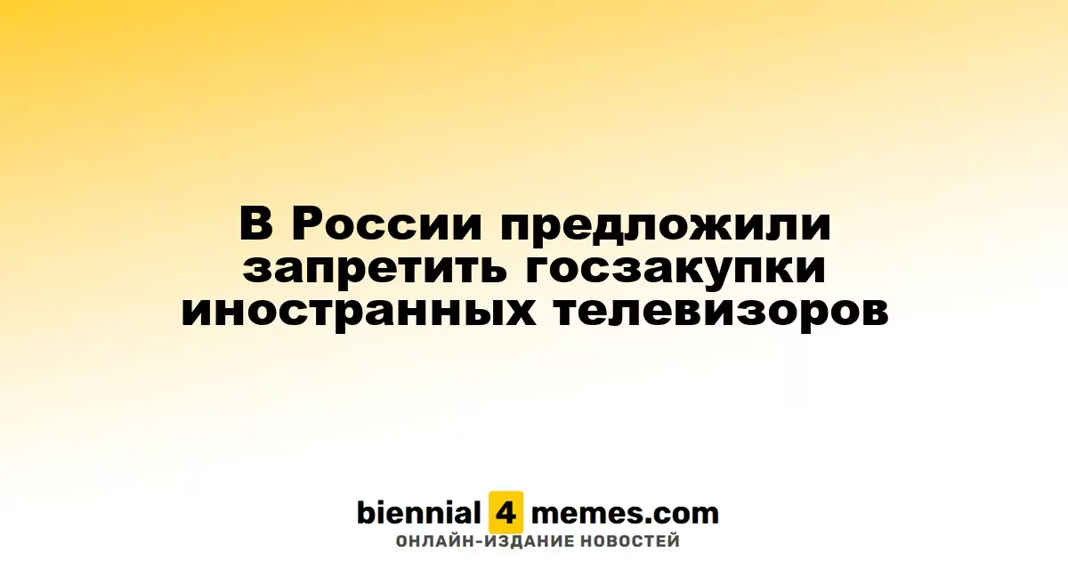 В России предложили ограничить закупку иностранных телевизоров для госструктур