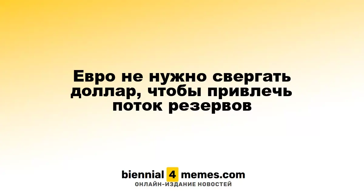 Евро не обязан вытеснять доллар для увеличения резервных потоков