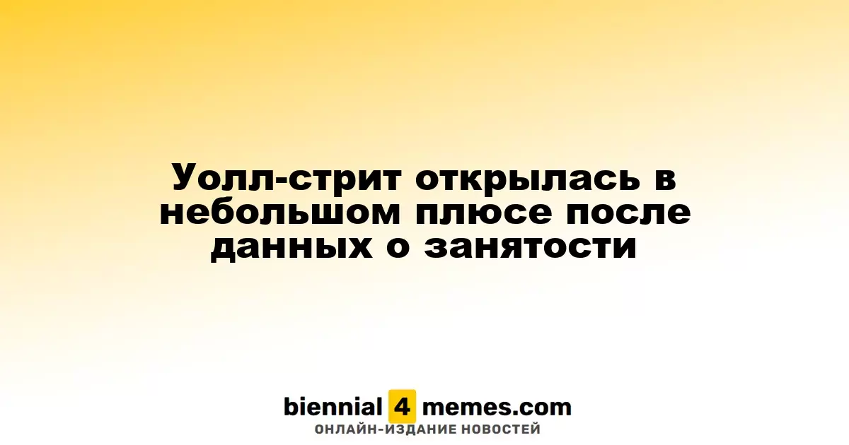 Уолл-стрит начала день с небольшим ростом после отчетов о занятости