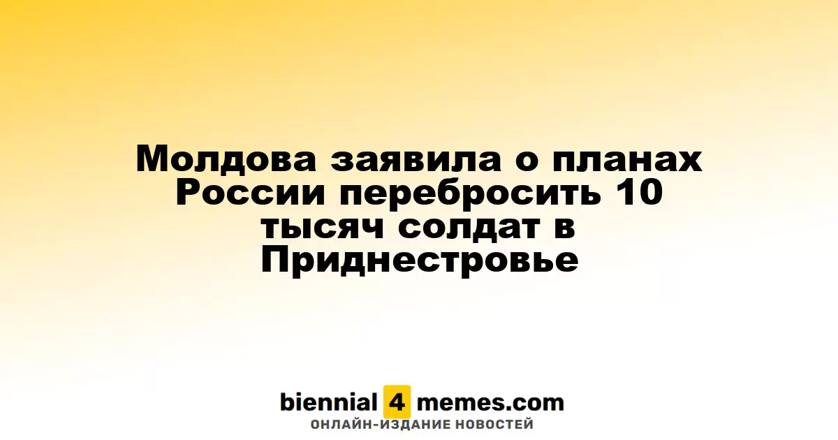 Молдова озвучила намерения России перебросить 10 тысяч военных в Приднестровье