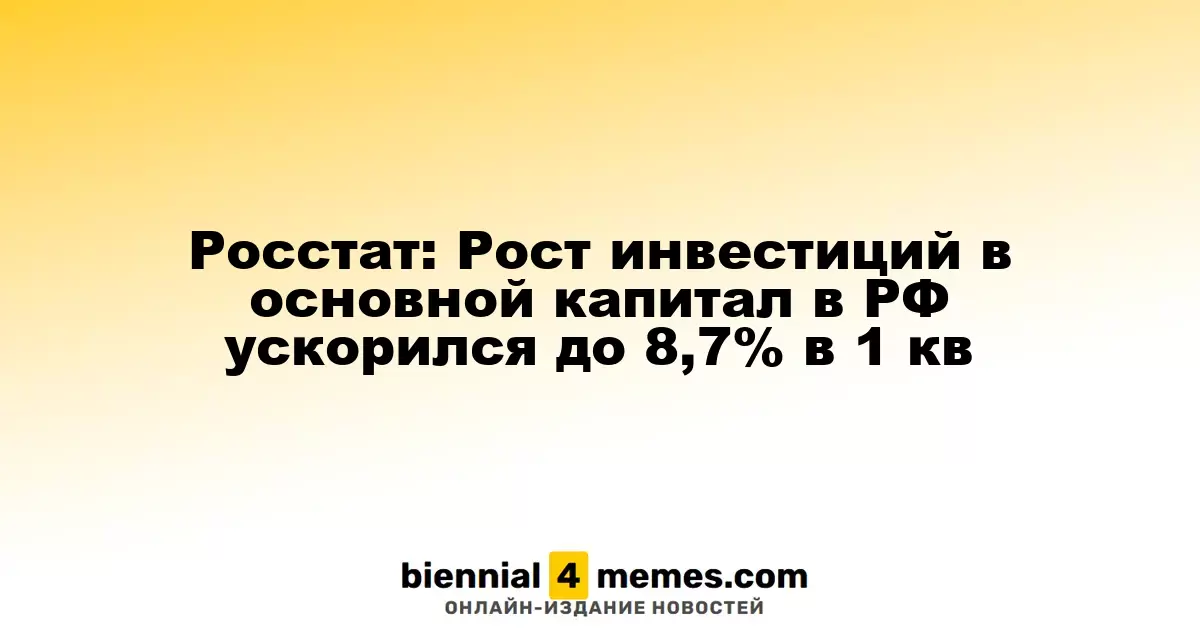 Росстат: Инвестиции в основной капитал в России увеличились на 8,7% в первом квартале