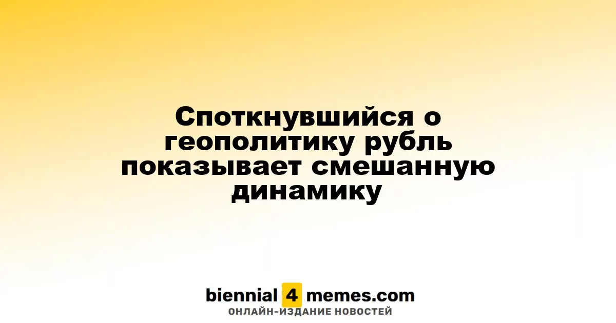 Рубль демонстрирует смешанные результаты на фоне геополитических изменений