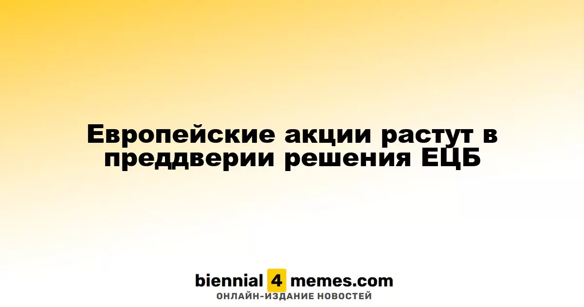 Акции Европы растут накануне решения ЕЦБ