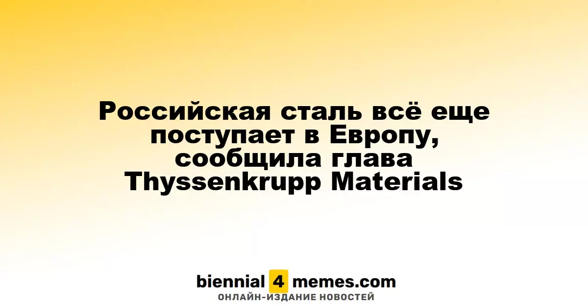 Поставки российской стали в Европу продолжаются, заявила руководитель Thyssenkrupp Materials