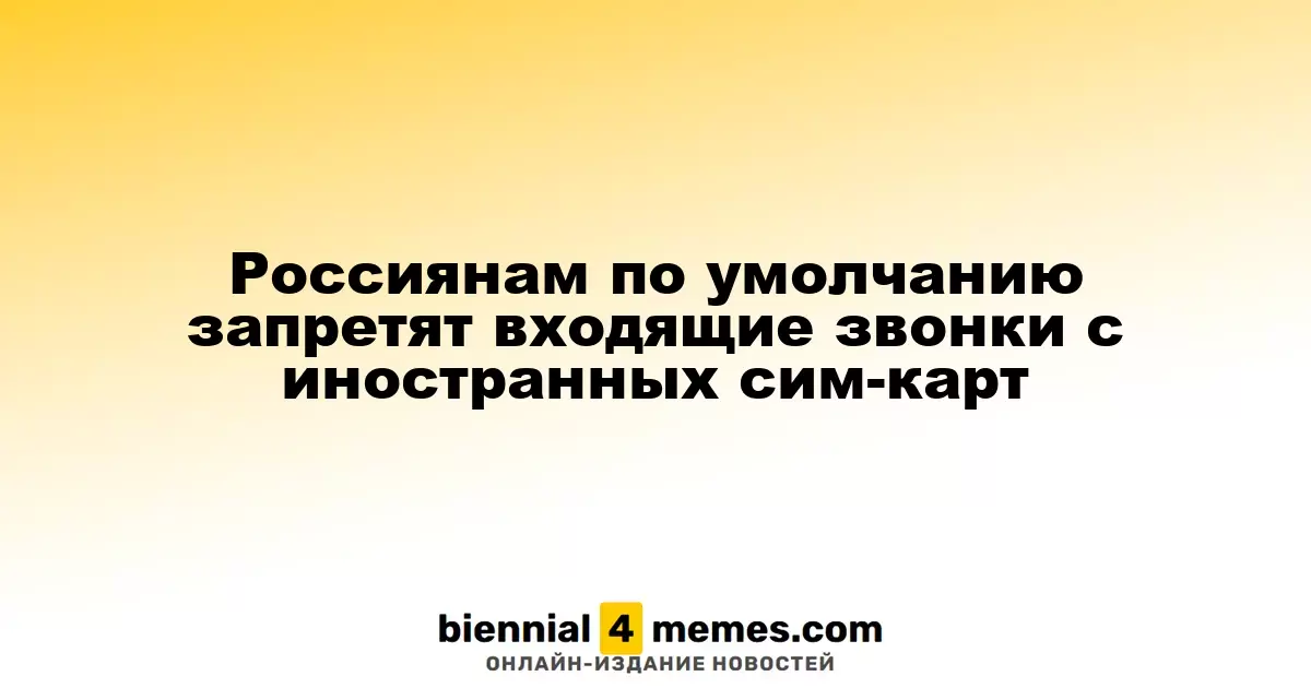 Россияне столкнутся с автоматическим запретом на входящие звонки с иностранных номеров