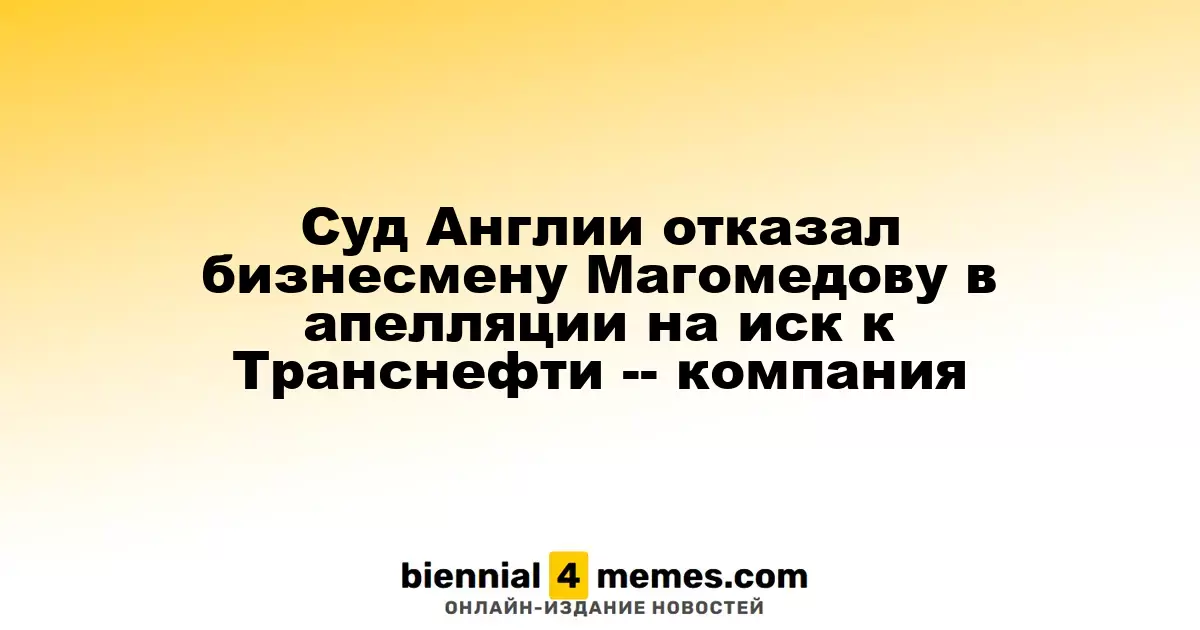 Апелляционный суд Великобритании отклонил жалобу бизнесмена Магомедова на решение против Транснефти