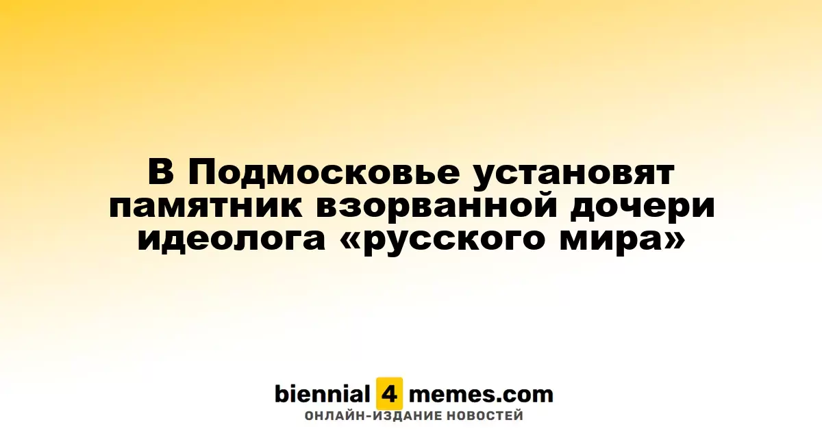 В Подмосковье будет возведён памятник Дарье Дугиной, дочери идеолога «русского мира»