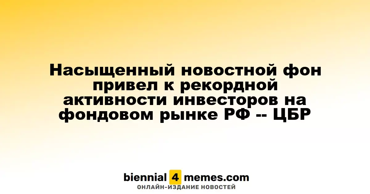Рекордная активность инвесторов на российском фондовом рынке обусловлена насыщенной новостной средой — ЦБР