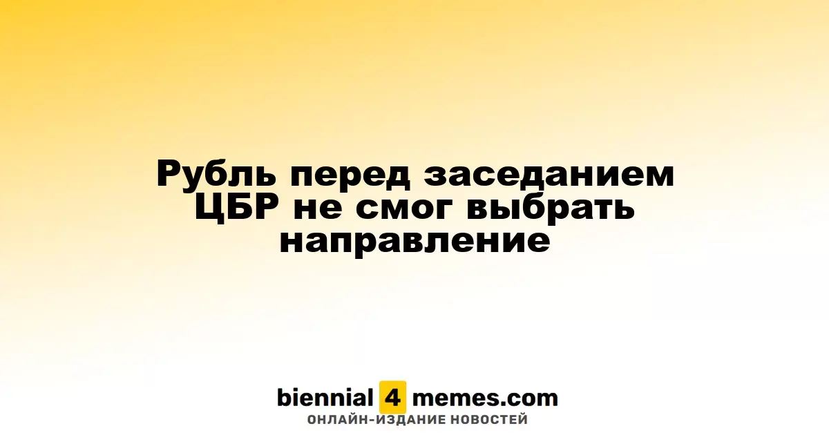 Рубль остаётся неопределённым перед заседанием ЦБР