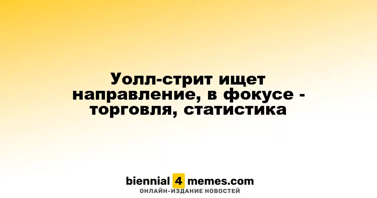Уолл-стрит в ожидании новых сигналов: акцент на торговле и экономических данных