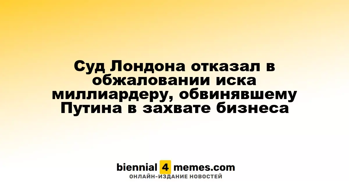 Лондонский суд отклонил апелляцию миллиардера, который обвинял Путина в захвате его бизнеса