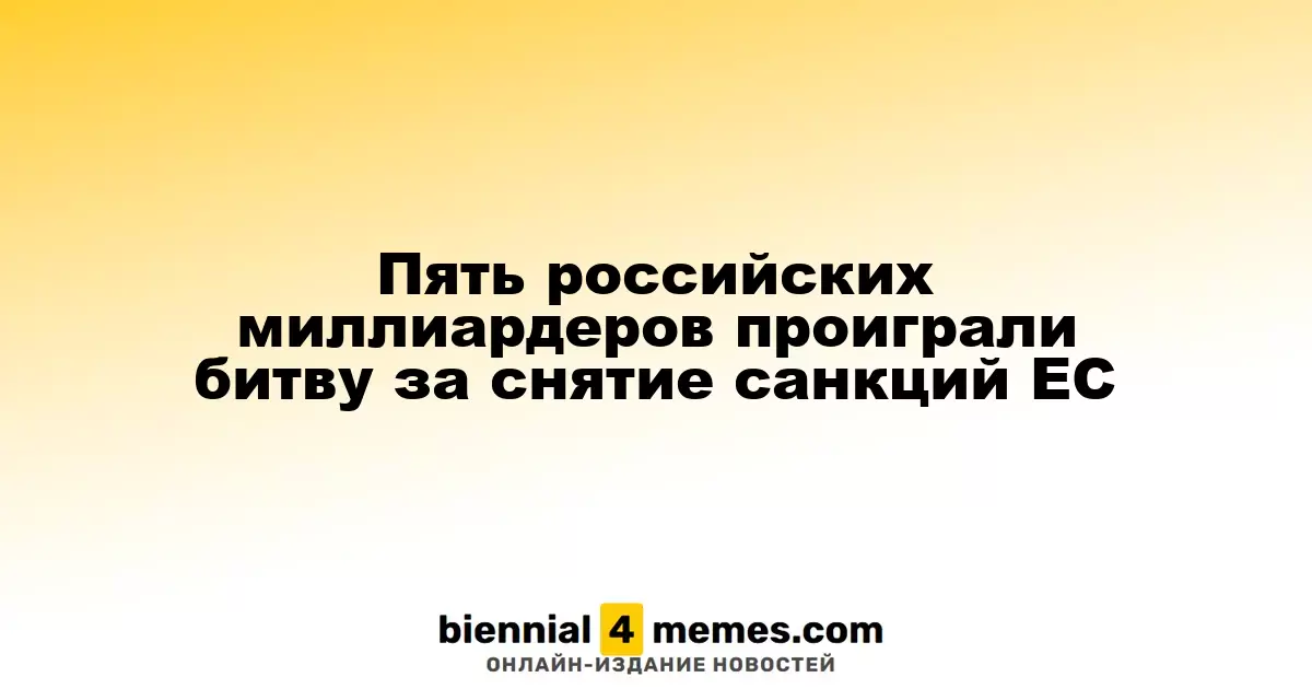 Пять российских олигархов потерпели поражение в борьбе за отмену санкций ЕС