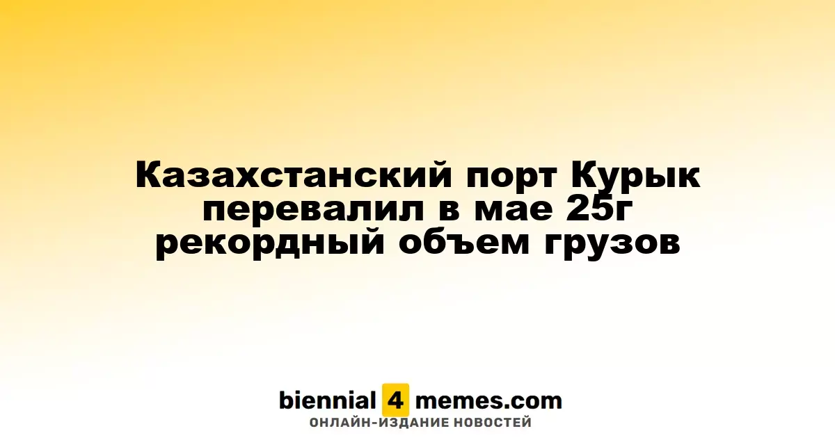 Порт Курык в Казахстане установил рекорд по перевалке грузов в мае 2025 года