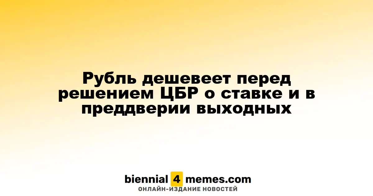 Рубль ослабевает перед решением ЦБР по процентной ставке и накануне выходных