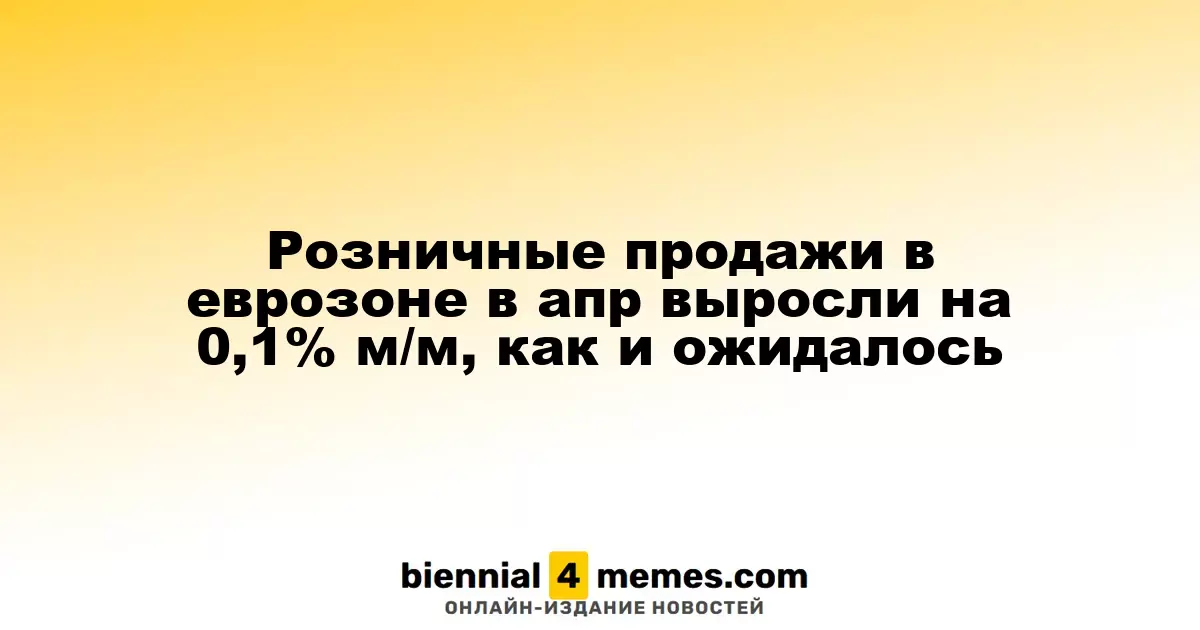 В апреле розничные продажи в еврозоне увеличились на 0,1% м/м, что соответствует прогнозам
