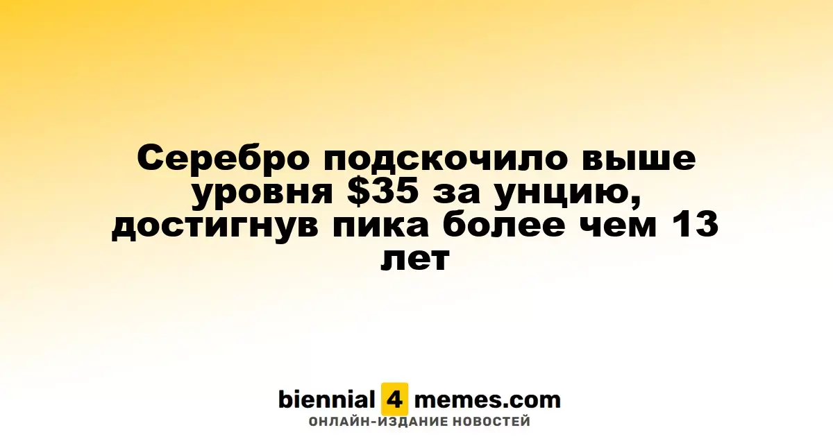 Серебро достигло отметки выше $35 за унцию, максимума за последние 13 лет