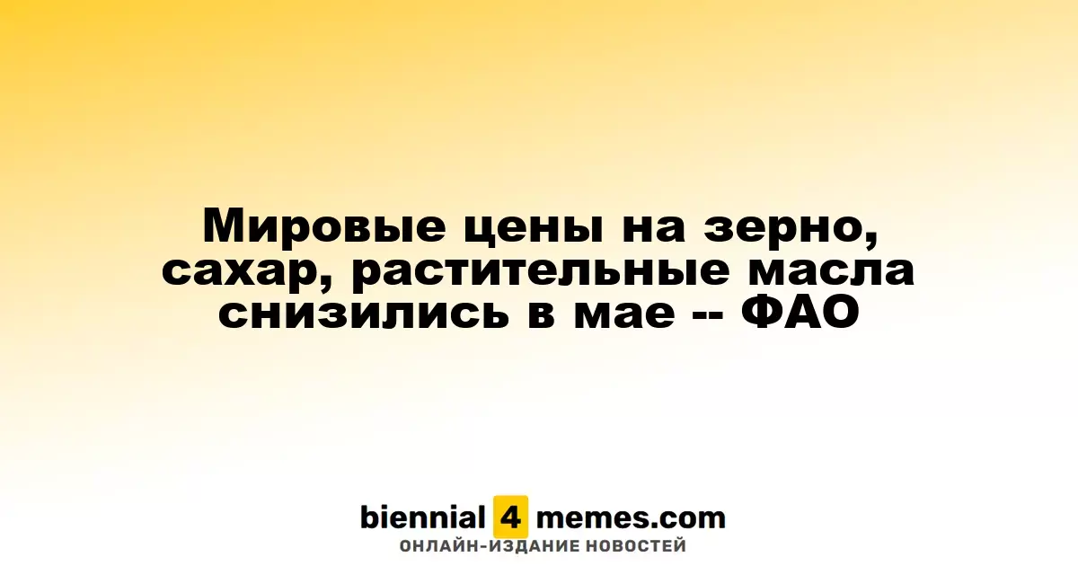 Глобальные цены на зерно, сахар и растительные масла упали в мае — ФАО