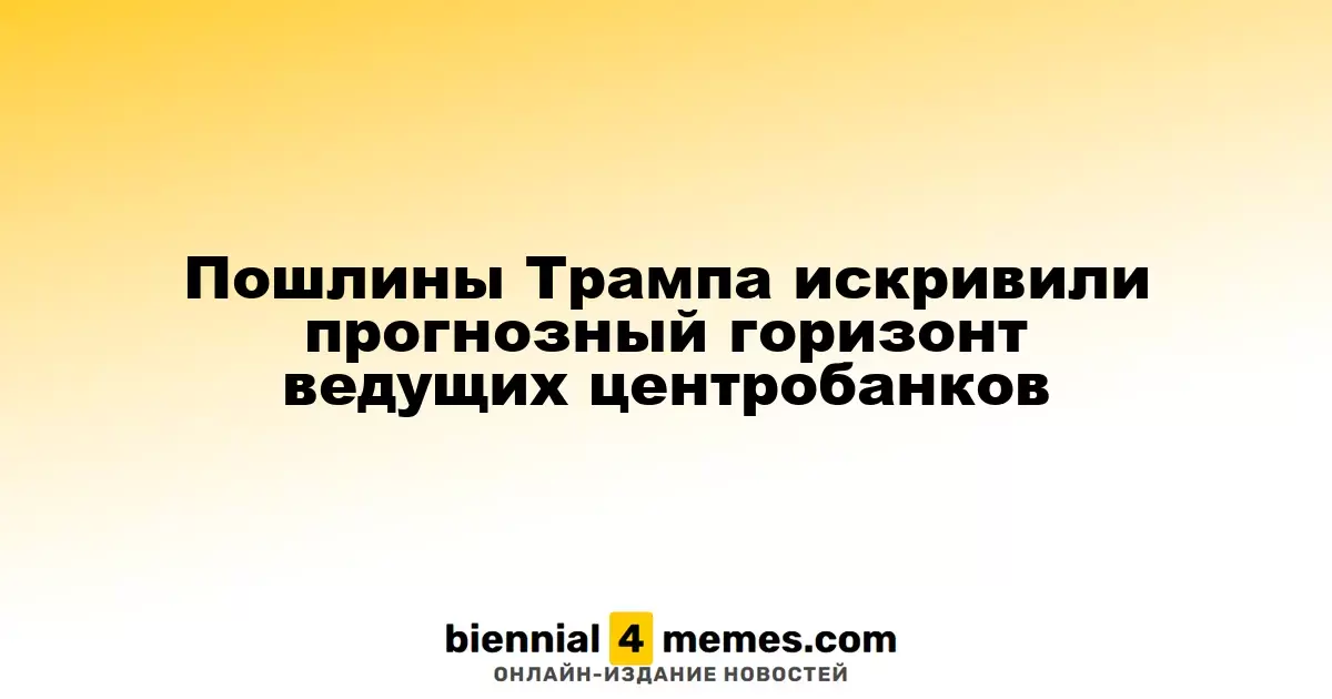 Пошлины Трампа искривили прогнозный горизонт ведущих центробанков