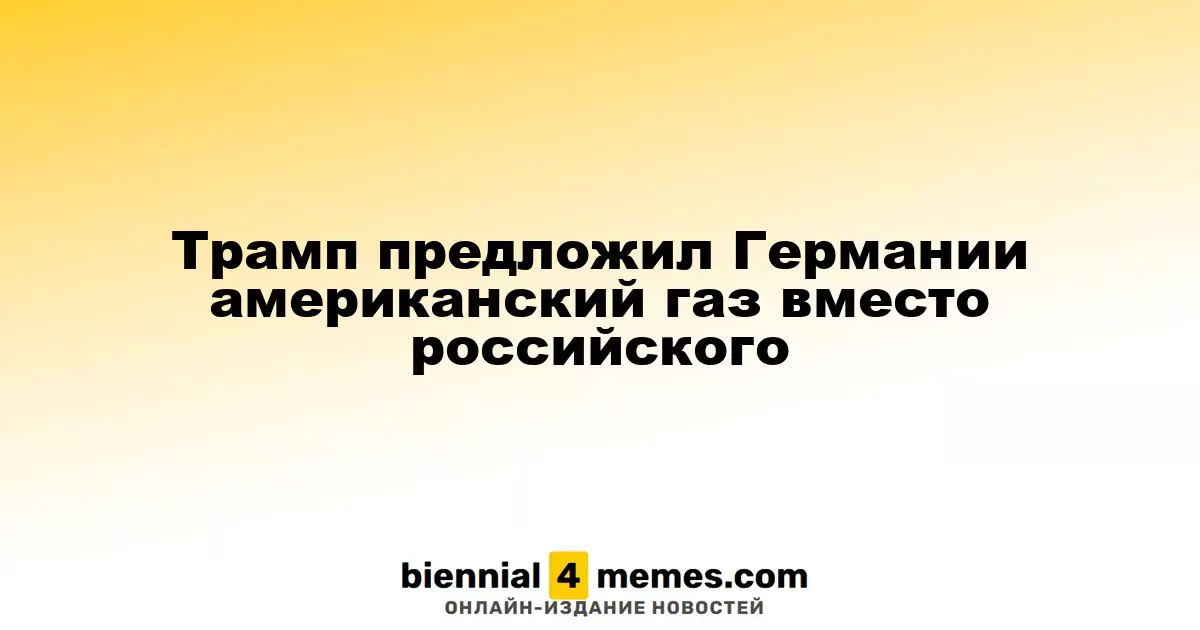 Трамп предложил Германии заменить российский газ на американский