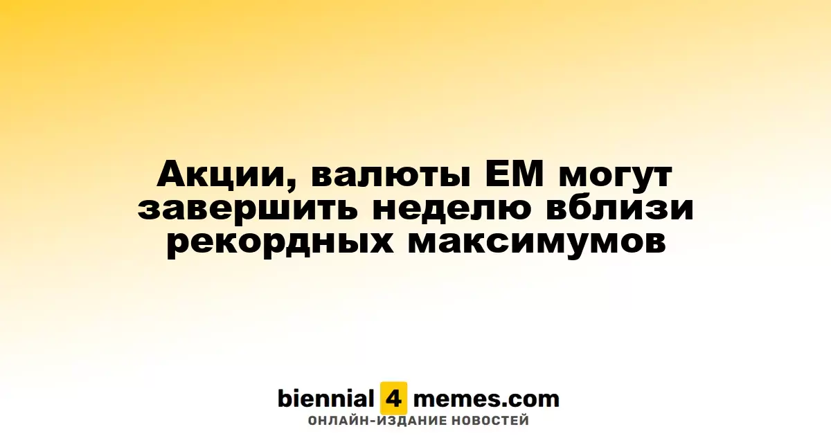 Акции и валюты развивающихся рынков могут завершить неделю на рекордных уровнях