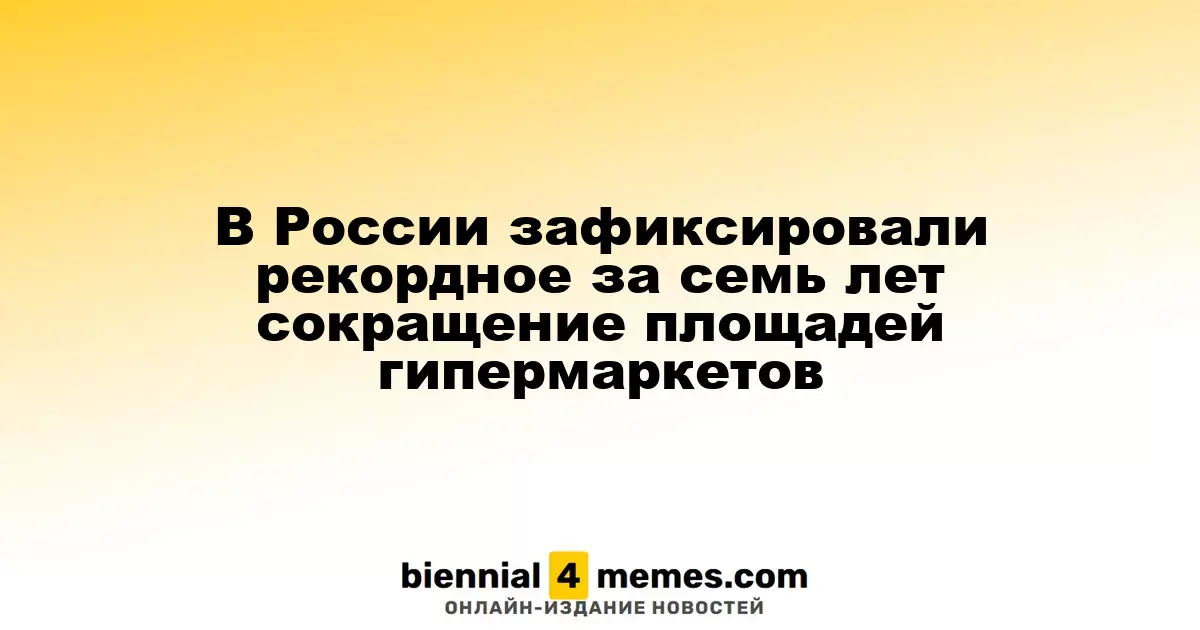 В России зафиксировано наибольшее сокращение площадей гипермаркетов за последние семь лет