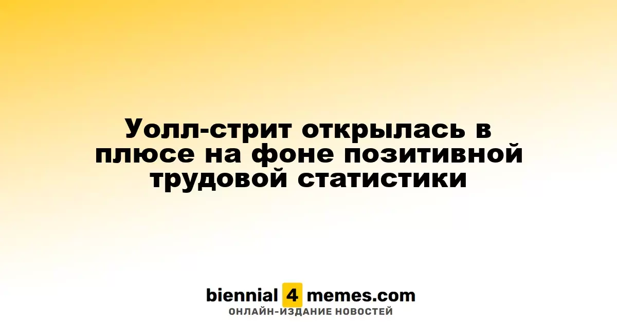 Фондовые рынки Уолл-стрит начали день с роста благодаря позитивным данным по занятости