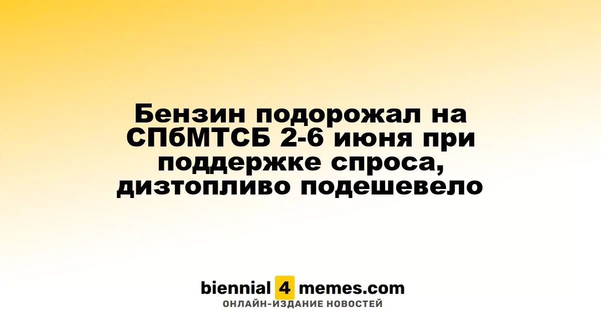Цены на бензин выросли на СПбМТСБ с 2 по 6 июня благодаря спросу, дизельное топливо стало дешевле